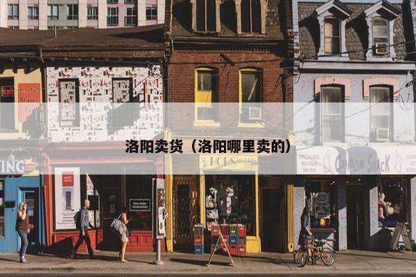 洛阳卖货（洛阳哪里卖的）