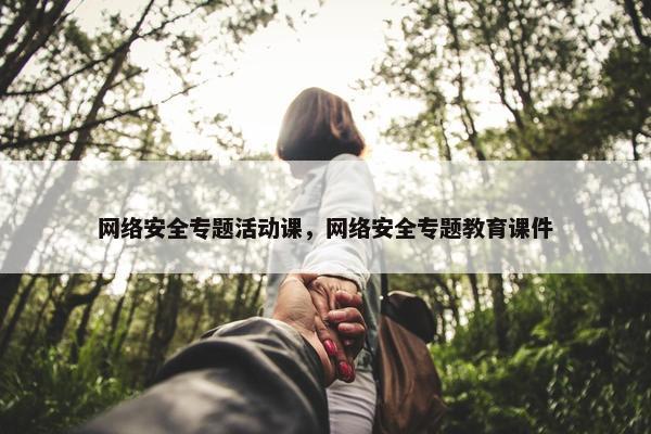 网络安全专题活动课，网络安全专题教育课件