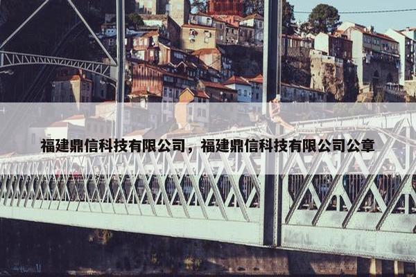 福建鼎信科技有限公司,福建鼎信科技有限公司公章 福建鼎信科技有限公司,福建鼎信科技有限公司公章