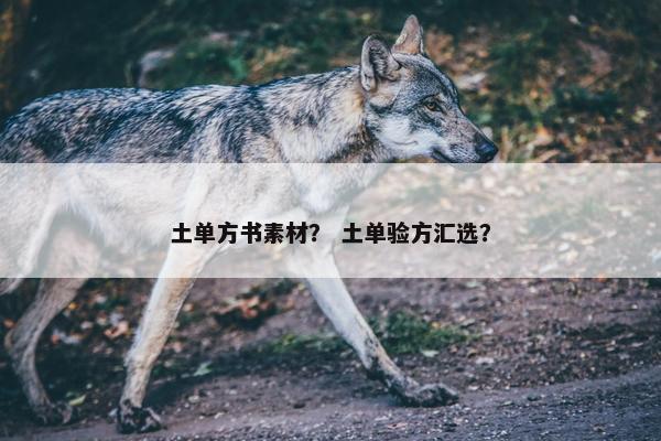 土单方书素材？ 土单验方汇选？