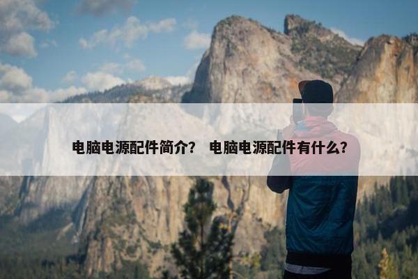 电脑电源配件简介？ 电脑电源配件有什么？