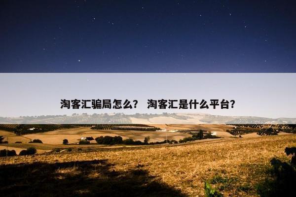 淘客汇骗局怎么？ 淘客汇是什么平台？