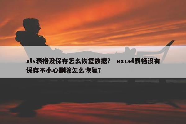 xls表格没保存怎么恢复数据？ excel表格没有保存不小心删除怎么恢复？