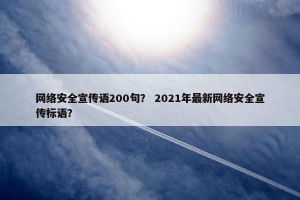网络安全宣传语200句？ 2021年最新网络安全宣传标语？