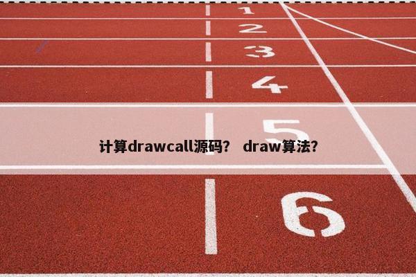 计算drawcall源码？ draw算法？