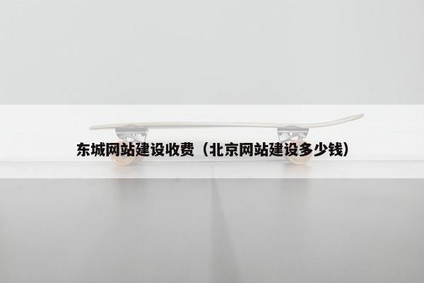 东城网站建设收费(北京网站建设多少钱) 东城网站建设收费(北京网站建设多少钱)