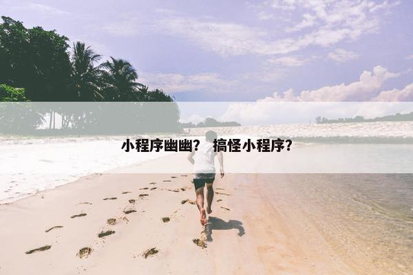 小程序幽幽？ 搞怪小程序？