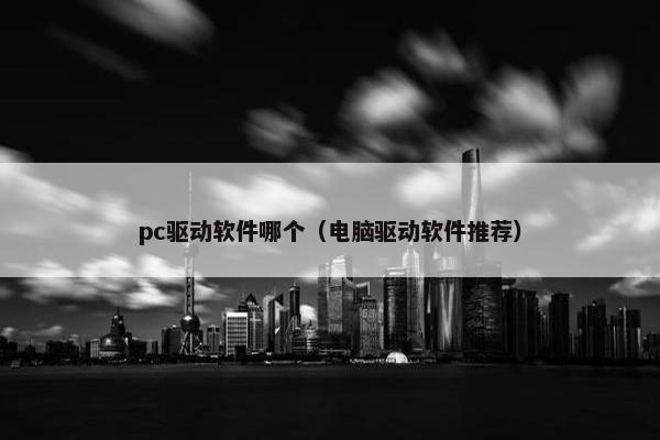 pc驱动软件哪个（电脑驱动软件推荐）