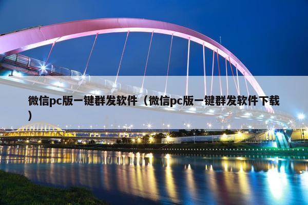 微信pc版一键群发软件（微信pc版一键群发软件下载）