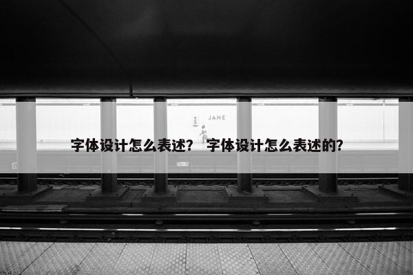 字体设计怎么表述? 字体设计怎么表述的? 字体设计怎么表述? 字体设计怎么表述的?