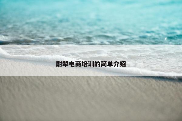 尉犁电商培训的简单介绍 尉犁电商培训的简单介绍