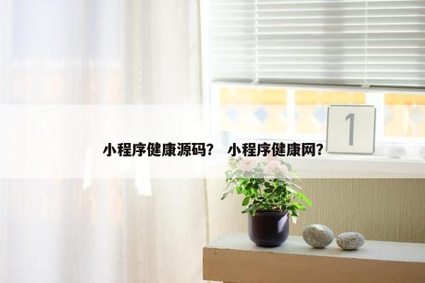 小程序健康源码？ 小程序健康网？