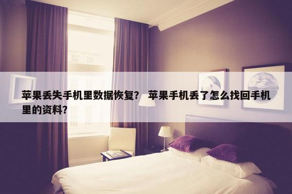 苹果丢失手机里数据恢复？ 苹果手机丢了怎么找回手机里的资料？