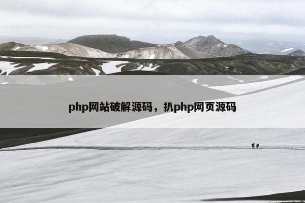 php网站破解源码，扒php网页源码