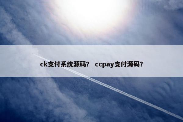 ck支付系统源码？ ccpay支付源码？