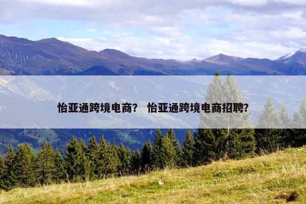 怡亚通跨境电商？ 怡亚通跨境电商招聘？