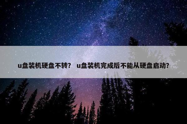u盘装机硬盘不转？ u盘装机完成后不能从硬盘启动？