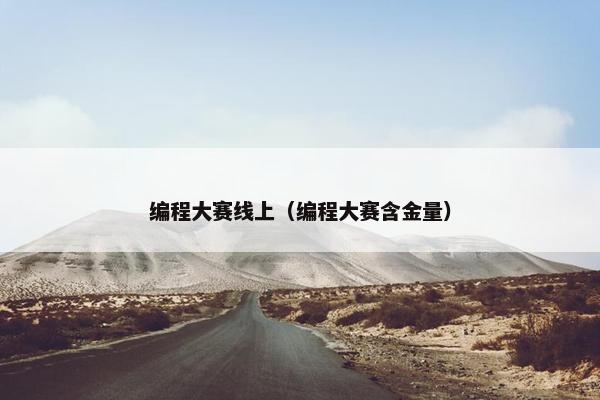 编程大赛线上（编程大赛含金量）