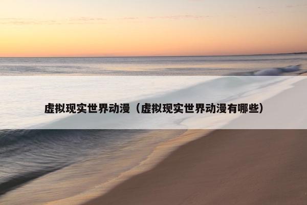 虚拟现实世界动漫（虚拟现实世界动漫有哪些）