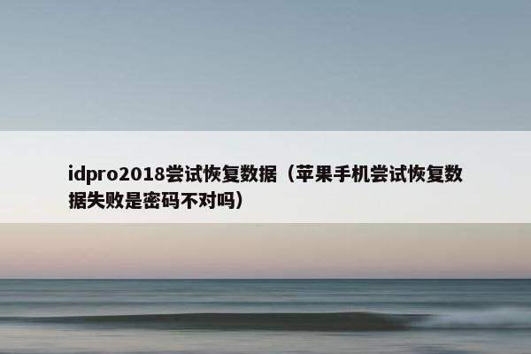 idpro2018尝试恢复数据（苹果手机尝试恢复数据失败是密码不对吗）