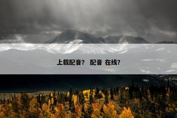 上载配音？ 配音 在线？