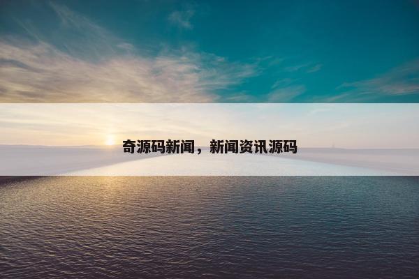 奇源码新闻，新闻资讯源码