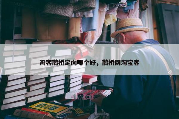 淘客鹊桥定向哪个好，鹊桥网淘宝客