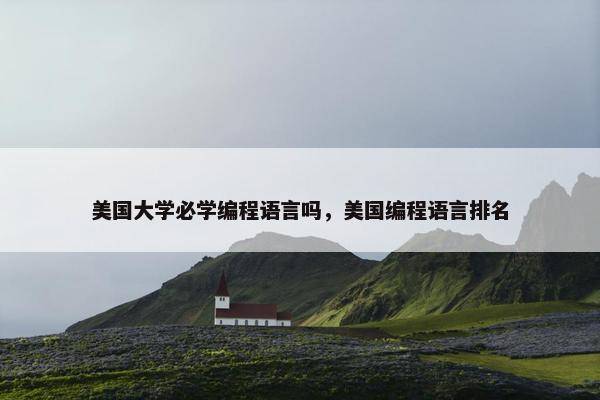 美国大学必学编程语言吗，美国编程语言排名