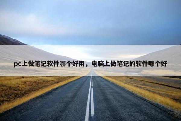 pc上做笔记软件哪个好用，电脑上做笔记的软件哪个好