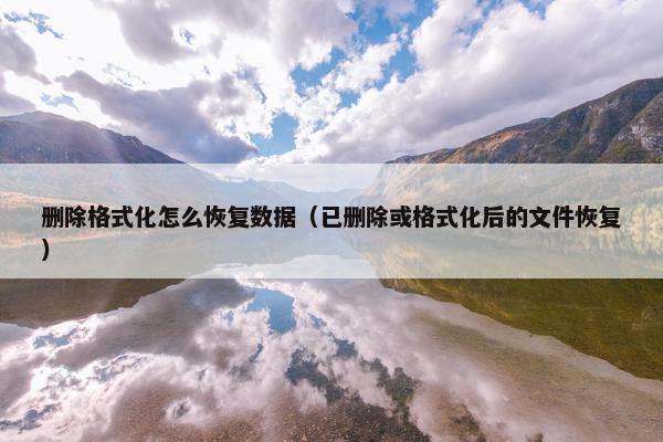 删除格式化怎么恢复数据（已删除或格式化后的文件恢复）