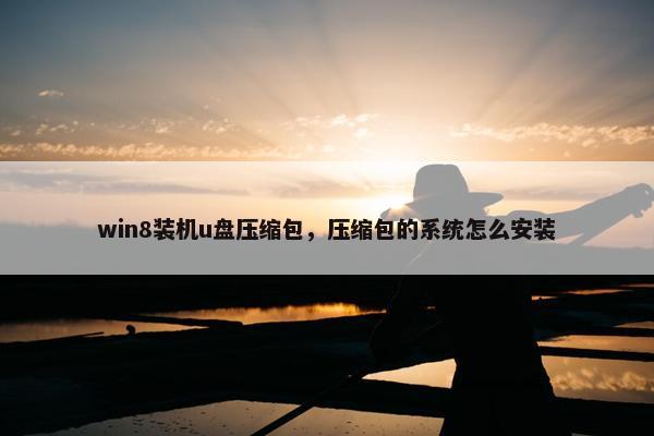 win8装机u盘压缩包，压缩包的系统怎么安装