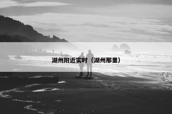 湖州附近实时（湖州那里）
