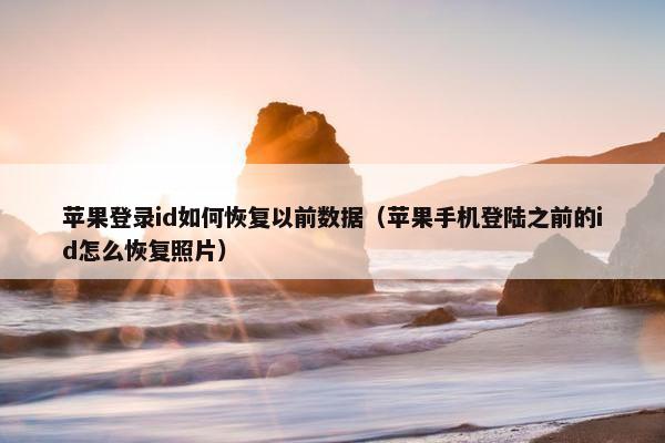 苹果登录id如何恢复以前数据（苹果手机登陆之前的id怎么恢复照片）