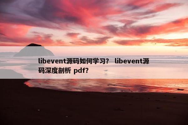 libevent源码如何学习? libevent源码深度剖析 pdf? libevent源码如何学习? libevent源码深度剖析 pdf?