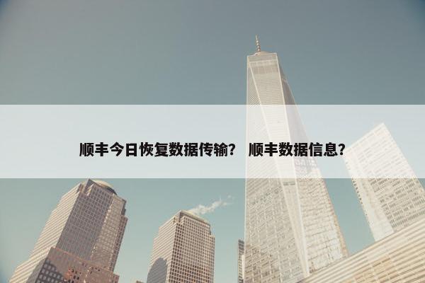 顺丰今日恢复数据传输？ 顺丰数据信息？