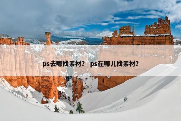 ps去哪找素材？ ps在哪儿找素材？