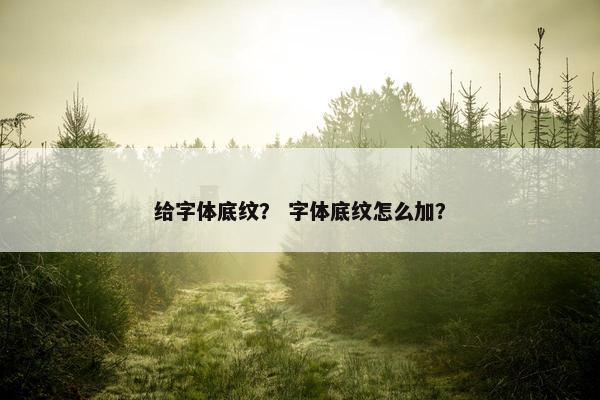 给字体底纹？ 字体底纹怎么加？