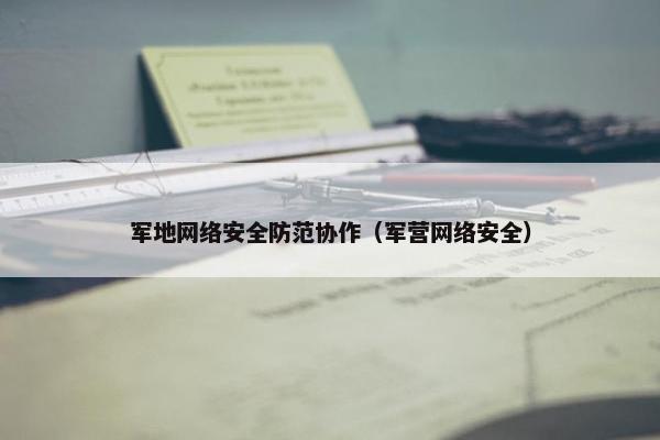 军地网络安全防范协作（军营网络安全）