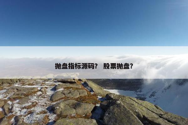 抛盘指标源码？ 股票抛盘？