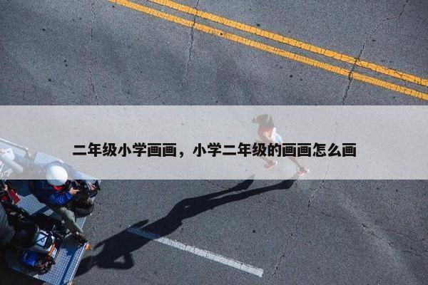 二年级小学画画，小学二年级的画画怎么画