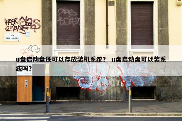 u盘启动盘还可以存放装机系统? u盘启动盘可以装系统吗? u盘启动盘还可以存放装机系统? u盘启动盘可以装系统吗?