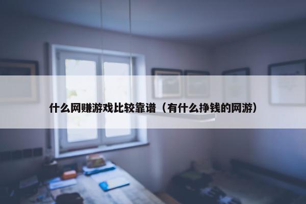 什么网赚游戏比较靠谱（有什么挣钱的网游）