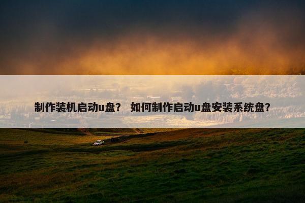 制作装机启动u盘？ 如何制作启动u盘安装系统盘？