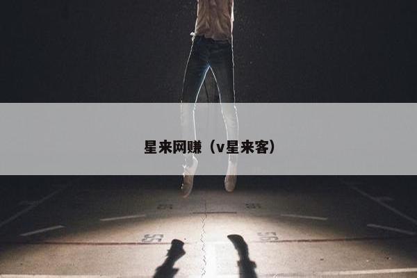 星来网赚(v星来客) 星来网赚(v星来客)