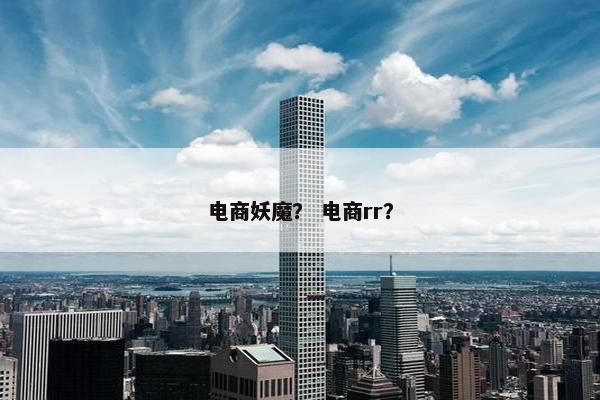 电商妖魔？ 电商rr？