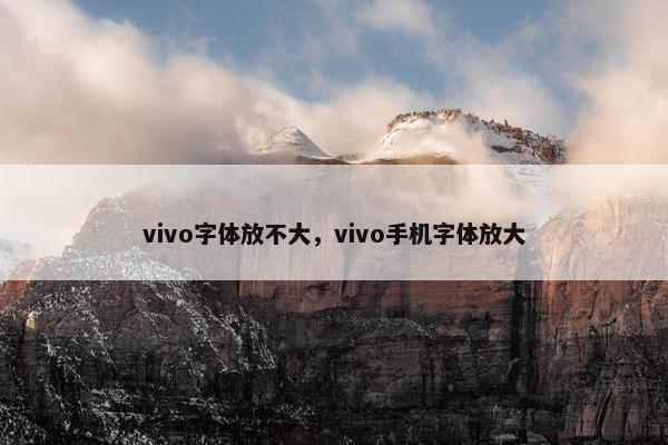 vivo字体放不大，vivo手机字体放大