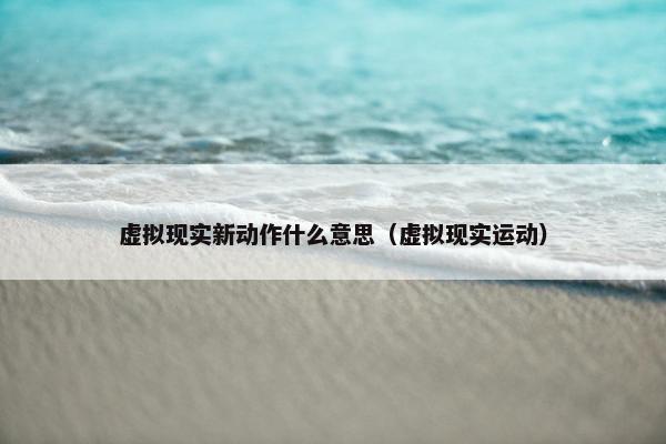 虚拟现实新动作什么意思（虚拟现实运动）