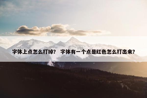 字体上点怎么打掉？ 字体有一个点是红色怎么打出来？