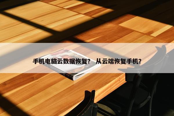手机电脑云数据恢复？ 从云端恢复手机？