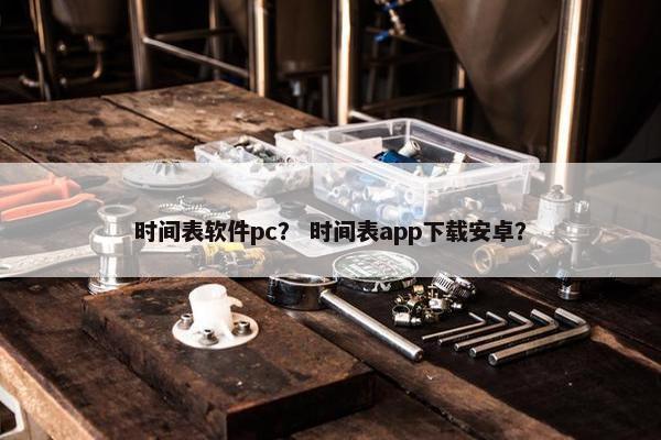 时间表软件pc？ 时间表app下载安卓？